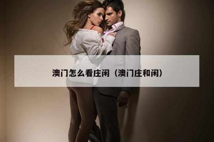 澳门怎么看庄闲（澳门庄和闲）