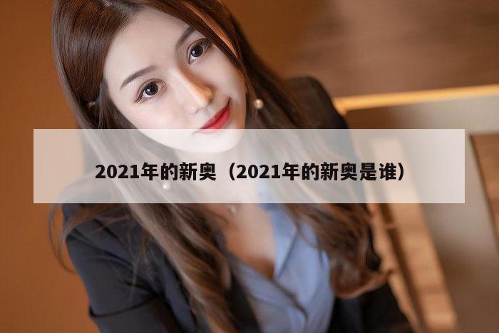 2021年的新奥(2021年的新奥是谁)