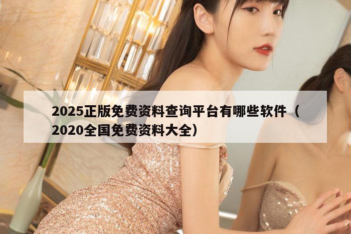 2025正版免费资料查询平台有哪些软件(2020全国免费资料大全)