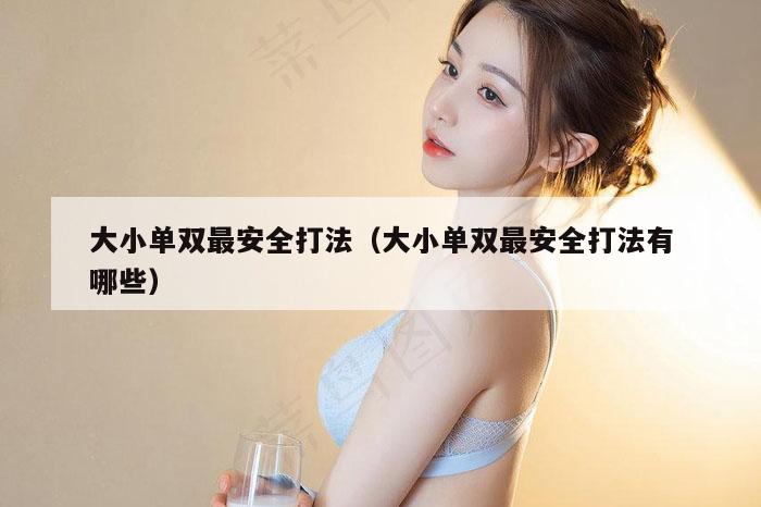 大小单双最安全打法（大小单双最安全打法有哪些）