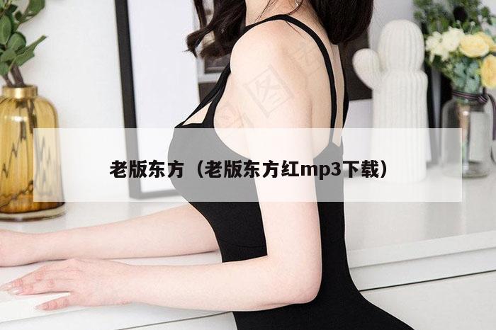 老版东方（老版东方红mp3下载）